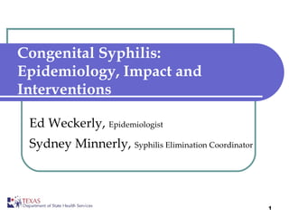 Congenital Syphilis: Epidemiology, Impact and Interventions Ed Weckerly,  Epidemiologist Sydney Minnerly,  Syphilis Elimination Coordinator 
