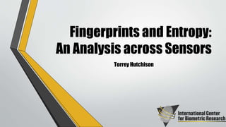 Fingerprints and Entropy:
An Analysis across Sensors
Torrey Hutchison
 