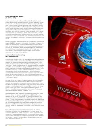 52 | www.globalpropertyscene.com
Circuit de Monte Carlo, Monaco
(21—24 May 2014)
Another crowd favourite is Monaco’s Circuit de Monte Carlo, which
boasts 78 high-impact laps, the most out of any 2014 Grand Prix circuits,
but ironically is the shortest race in terms of distance, at only 161.880
miles. Famous among Formula 1 fans for its slow, tight corners through
the gorgeous streets of Monaco, Monte Carlo demands precision and
control from all its drivers, leaving no room for error. Former triple world
champion Nelson Piquet even likened the circuit to “trying to cycle
round your living room” in an attempt to describe Monte Carlo’s narrow,
and some would say treacherous, streets. This race is without doubt
one of the most dangerous of all the circuits in the motorsport calendar,
with numerous serious accidents to date, which adds to the tension from
fans who dutifully watch as drivers try to navigate this notoriously difficult
circuit.
Due to its legendary status in the Formula 1 world, Monte Carlo is known
to give all 120,000 spectators an incredible show of skill and speed, the
perfect mix of exhilaration and danger. It is for this reason that Monte
Carlo still remains a firm favourite in the Formula 1 line-up despite being
85 years old, and remains largely unchanged to this day. Interestingly,
this circuit is the only one featured in the Grand Prix not to have an
iconic winner’s podium, instead favouring setting up the winners’
celebration on the steps of the royal box.
Autodromo Nazionale Monza, Italy
(4—6 September 2014)
Another highly popular circuit is the Italian Autodromo Nazionale Monza,
constructed by architect Alfredo Rosselli in 1922. Despite not being the
oldest of the Grand Prix tracks, Monza has hosted 63 Formula 1 races
to date, the most out of any other Grand Prix circuit in the year’s line-up.
This circuit is bathed in history as the first purpose-built venue to stage a
Grand Prix, as well as the first to charge its 115,000 spectators for entry.
Adding to Monza’s incredible record-breaking history, the circuit’s 2003
Grand Prix went down in history as the fastest Formula 1 race ever
recorded, with winner Michael Schumacher’s speed retaining an
average of 153.84 miles per hour. Its status as one of Formula 1’s fastest
circuits has particularly pleased the Tifosi, the collective for die-hard
Italian Ferrari fans, who for this reason have dubbed their home circuit as
‘The Temple of Speed’.
Although Monza has enjoyed a long and illustrious 92-year history, this
hasn’t been without its share of tragedy. After a string of high-profile
fatalities, numerous safety precautions have been implemented around
the Monza circuit over the years, which have by no means diminished its
status as one of the top circuits in Formula 1. Even now, fans can always
expect a tense, high-speed, high-octane race at the Autodromo di
Monza, a circuit that its passionate Italian home-crowd affectionately
calls ‘La Pista Magica’, meaning ‘The Magic Track’.
Whilst there are 13 other Grand Prix tracks featured in this year’s Grand
Prix from all over the globe, bringing the total to 20, the difference
between the old circuits and the new are vast, yet both seem to gain
equal respect in the world of Formula 1. With each circuit completely
unique, it is hard to ascertain which one would triumph—the new circuits
like Sochi and Marina Bay boast the glitz and the glamour of modern-day
life, rich, ostentatious and highly specialised, whereas old circuits like
Silverstone and Spa-Francorchamps boast years of experience and
notoriety, an electric atmosphere, and a history that no amount of money
can buy.
Formula 1 has always been a perfect juxtaposition of old and new,
offering its 530 million+ fans all the traditions of the past, with all the
excitement of the future, and its most famous race is no exception. The
Grand Prix is, and will always be, a varied mix of cultures, exotic locales
and incredible landscapes, an event synonymous with billions of dollars,
fast cars and a variety of exhilarating and utterly unique circuits, each
more different than the last.
 