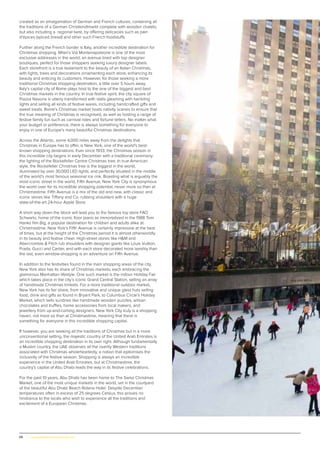 68 | www.globalpropertyscene.com
created as an amalgamation of German and French cultures, containing all
the traditions of a German Christkindlmarkt complete with wooden chalets,
but also including a regional twist, by offering delicacies such as pain
d’épices (spiced bread) and other such French foodstuffs.
Further along the French border is Italy, another incredible destination for
Christmas shopping. Milan’s Via Montenapoleone is one of the most
exclusive addresses in the world, an avenue lined with top designer
boutiques, perfect for those shoppers seeking luxury designer labels.
Each storefront is a true testament to the beauty of an Italian Christmas,
with lights, trees and decorations ornamenting each store, enhancing its
beauty and enticing its customers. However, for those seeking a more
traditional Christmas shopping destination, a little over 5 hours away,
Italy’s capital city of Rome plays host to the one of the biggest and best
Christmas markets in the country. In true festive spirit, the city square of
Piazza Navona is utterly transformed with stalls gleaming with twinkling
lights and selling all kinds of festive wares, including handcrafted gifts and
sweet treats. Rome’s Christmas market hosts nativity scenes to ensure that
the true meaning of Christmas is recognised, as well as hosting a range of
festive family fun such as carnival rides and fortune tellers. No matter what
your budget or preference, there is always something for everyone to
enjoy in one of Europe’s many beautiful Christmas destinations.
Across the Atlantic, some 4,000 miles away from the delights that
Christmas in Europe has to offer, is New York, one of the world’s best-
known shopping destinations. Ever since 1933, the Christmas season in
this incredible city begins in early December with a traditional ceremony:
the lighting of the Rockefeller Centre Christmas tree. In true American
style, the Rockefeller Christmas tree is the biggest in the world,
illuminated by over 30,000 LED lights, and perfectly situated in the middle
of the world’s most famous seasonal ice rink. Boasting what is arguably the
most iconic street in the world, Fifth Avenue, New York City is synonymous
the world over for its incredible shopping potential, never more so than at
Christmastime. Fifth Avenue is a mix of the old and new, with classic and
iconic stores like Tiffany and Co. rubbing shoulders with a huge
state-of-the-art 24-hour Apple Store.
A short way down the block will lead you to the famous toy store FAO
Schwartz, home of the iconic floor piano as immortalized in the 1988 Tom
Hanks film Big, a popular destination for children and adults alike at
Christmastime. New York’s Fifth Avenue is certainly impressive at the best
of times, but at the height of the Christmas period it is almost otherworldly
in its beauty and festive cheer. High-street stores like H&M and
Abercrombie & Fitch rub shoulders with designer giants like Louis Vuitton,
Prada, Gucci and Cartier, and with each store decorated more lavishly than
the last, even window-shopping is an adventure on Fifth Avenue.
In addition to the festivities found in the main shopping areas of the city,
New York also has its share of Christmas markets, each embracing the
glamorous Manhattan lifestyle. One such market is the indoor Holiday Fair
which takes place in the city’s iconic Grand Central Station, selling an array
of handmade Christmas trinkets. For a more traditional outdoor market,
New York has its fair share, from innovative and unique glass huts selling
food, drink and gifts as found in Bryant Park, to Columbus Circle’s Holiday
Market, which sells sundries like handmade wooden puzzles, artisan
chocolates and truffles, home accessories from local makers, and
jewellery from up-and-coming designers. New York City truly is a shopping
haven, not more so than at Christmastime, meaning that there is
something for everyone in this incredible shopping capital.
If however, you are seeking all the traditions of Christmas but in a more
unconventional setting, the majestic country of the United Arab Emirates is
an incredible shopping destination in its own right. Although fundamentally
a Muslim country, the UAE observes all the overtly Western traditions
associated with Christmas wholeheartedly, a notion that epitomises the
inclusivity of the festive season. Shopping is always an incredible
experience in the United Arab Emirates, but at Christmastime, the
country’s capital of Abu Dhabi leads the way in its festive celebrations.
For the past 10 years, Abu Dhabi has been home to The Swiss Christmas
Market, one of the most unique markets in the world, set in the courtyard
of the beautiful Abu Dhabi Beach Rotana Hotel. Despite December
temperatures often in excess of 25 degrees Celsius, this proves no
hindrance to the locals who wish to experience all the traditions and
excitement of a European Christmas.
 