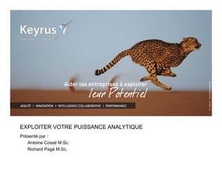 © Keyrus – Tous droits réservés 
EXPLOITER VOTRE PUISSANCE ANALYTIQUE 
Présenté par : 
Antoine Cossé M.Sc. 
Richard Pagé M.Sc. 
 
