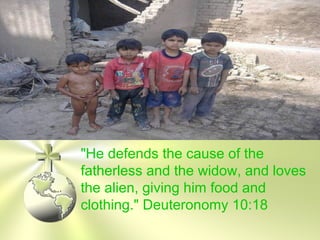 "He defends the cause of the
fatherless and the widow, and loves
the alien, giving him food and
clothing." Deuteronomy 10:18
 