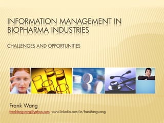 INFORMATION MANAGEMENT IN
BIOPHARMA INDUSTRIES
CHALLENGES AND OPPORTUNITIES
Frank Wang
frankfangwang@yahoo.com, www.linkedin.com/in/frankfangwang
 