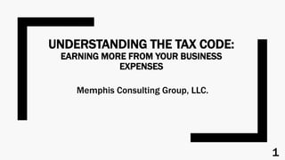 UNDERSTANDING THE TAX CODE:
EARNING MORE FROM YOUR BUSINESS
EXPENSES
Memphis Consulting Group, LLC.
1
 