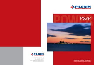 PIONEERING COUPLING TECHNOLOGY
The world’s most advanced coupling concepts
POWERPower
Pilgrim International Limited
Southlink, Oldham OL4 1DE, UK
Tel: +44 (0) 161 785 7700
Fax: +44 (0) 161 785 7777
Email: sales@pilgrim-international.co.uk
www.pilgrim-international.co.uk
 