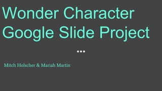Mitch Holscher & Mariah Martin
Wonder Character
Google Slide Project
 