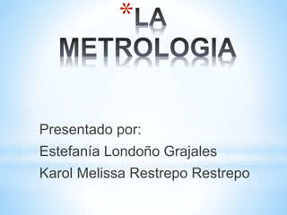 *
Presentado por:
Estefanía Londoño Grajales
Karol Melissa Restrepo Restrepo
 