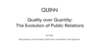 Quality over Quantity:
The Evolution of Public Relations
Fall 2015
Abby Drapeau | Connor Hadley | Defne Ildiz | Liesel Rickert | Julie Sugarman
 