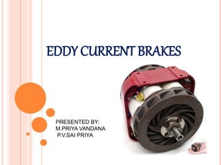 EDDY CURRENT BRAKES
PRESENTED BY:
M.PRIYA VANDANA
P.V.SAI PRIYA
 