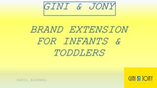 GINI & JONY
BRAND EXTENSION
FOR INFANTS &
TODDLERS
SAHIL AGARWAL
 