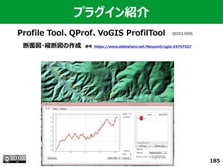 185
プラグイン紹介
Profile Tool、QProf、VoGIS ProfilTool
断面図・縦断図の作成　参考　https://www.slideshare.net/Mayumit/qgis-24747427
QGIS3.0対応
 