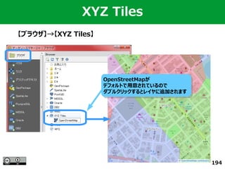 194
XYZ Tiles
【ブラウザ】→【XYZ Tiles】
OpenStreetMapが
デフォルトで用意されているので
ダブルクリックするとレイヤに追加されます
OpenStreetMapが
デフォルトで用意されているので
ダブルクリックするとレイヤに追加されます
 