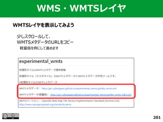201
WMS・WMTSレイヤ
WMTSレイヤを表示してみよう
少しスクロールして、
WMTSメタデータのURLをコピー
　軽量版を例にして進めます
 