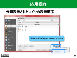 97
応用操作
分類表示されたレイヤの表示順序
【高度な設定】→【Symbol levels】をクリック【高度な設定】→【Symbol levels】をクリック
 