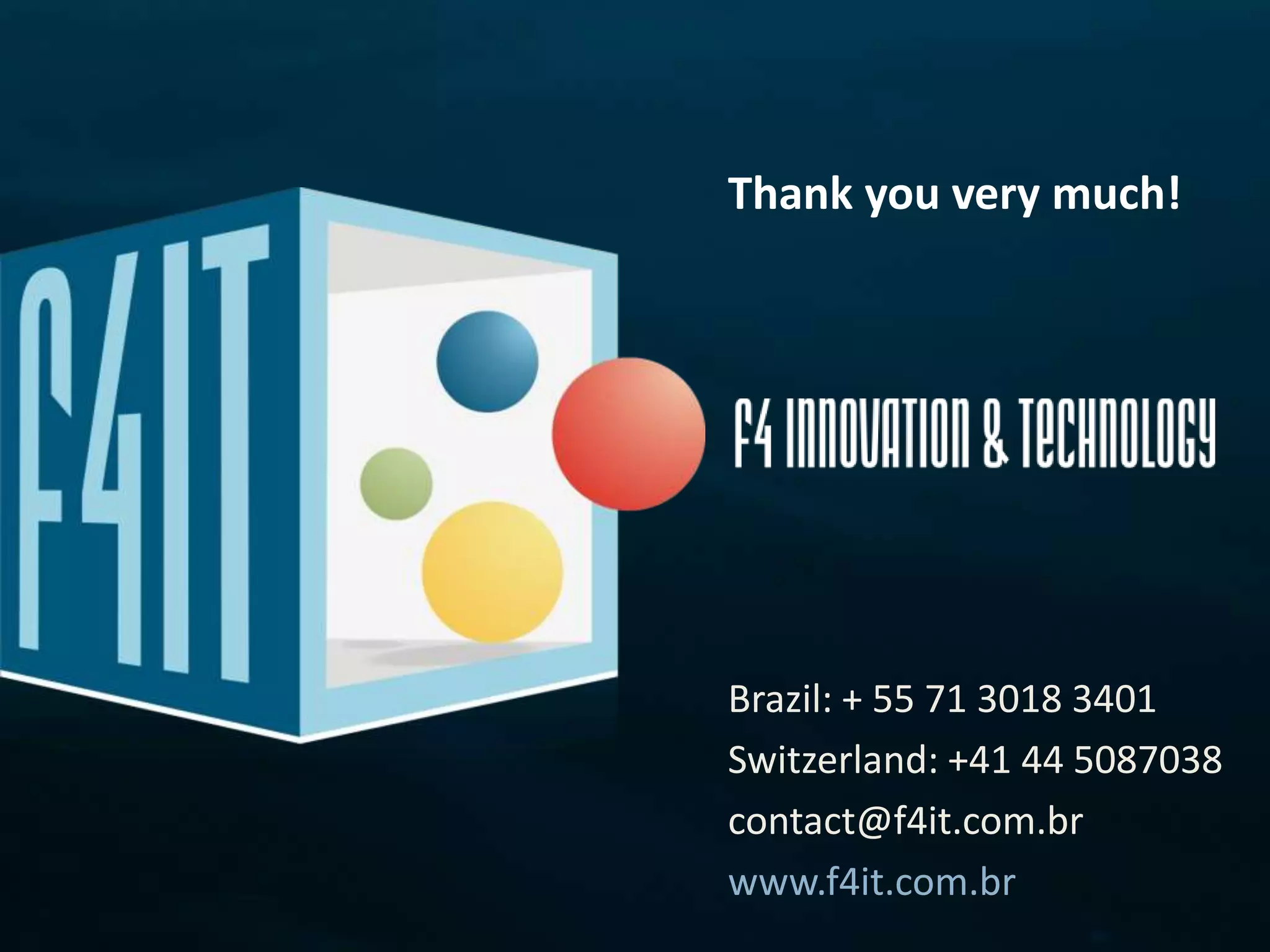 Thank you very much!




Brazil: + 55 71 3018 3401
Switzerland: +41 44 5087038
contact@f4it.com.br
www.f4it.com.br
 