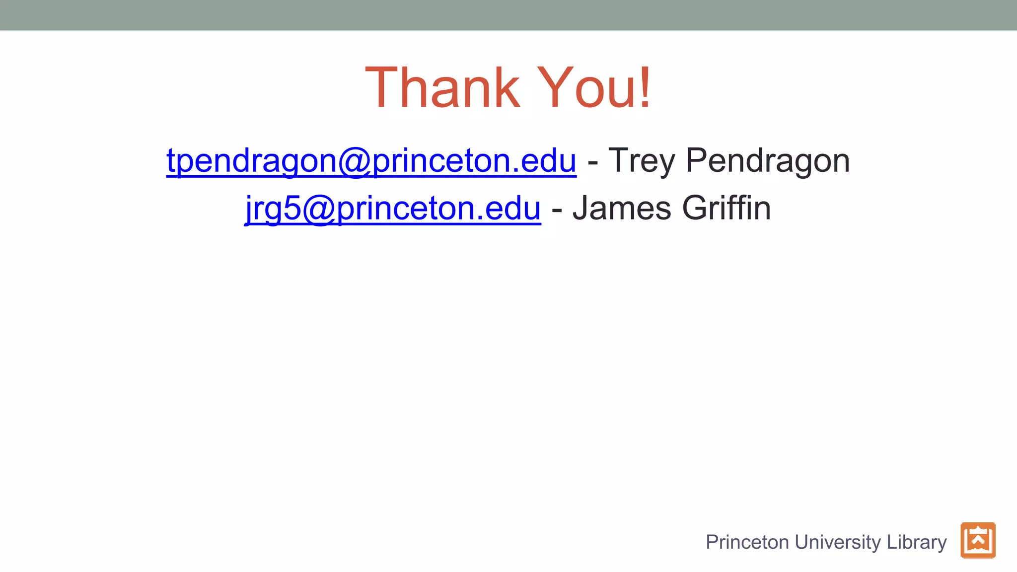 Thank You!
tpendragon@princeton.edu - Trey Pendragon
jrg5@princeton.edu - James Griffin
Princeton University Library
 
