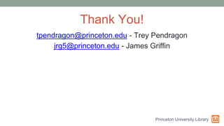 Thank You!
tpendragon@princeton.edu - Trey Pendragon
jrg5@princeton.edu - James Griffin
Princeton University Library
 