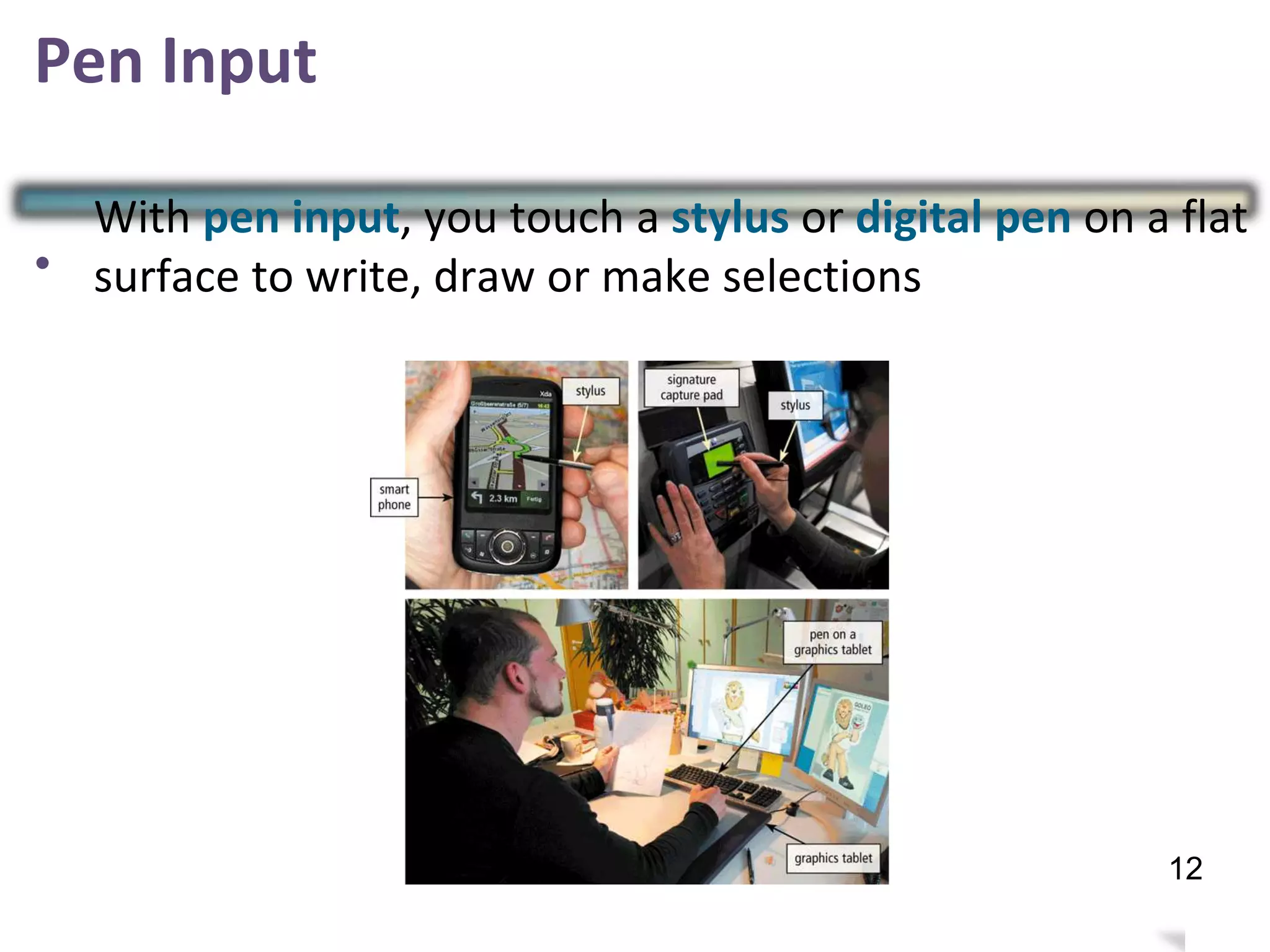 Pen Input
•
With pen input, you touch a stylus or digital pen on a flat
surface to write, draw or make selections
15
12
 