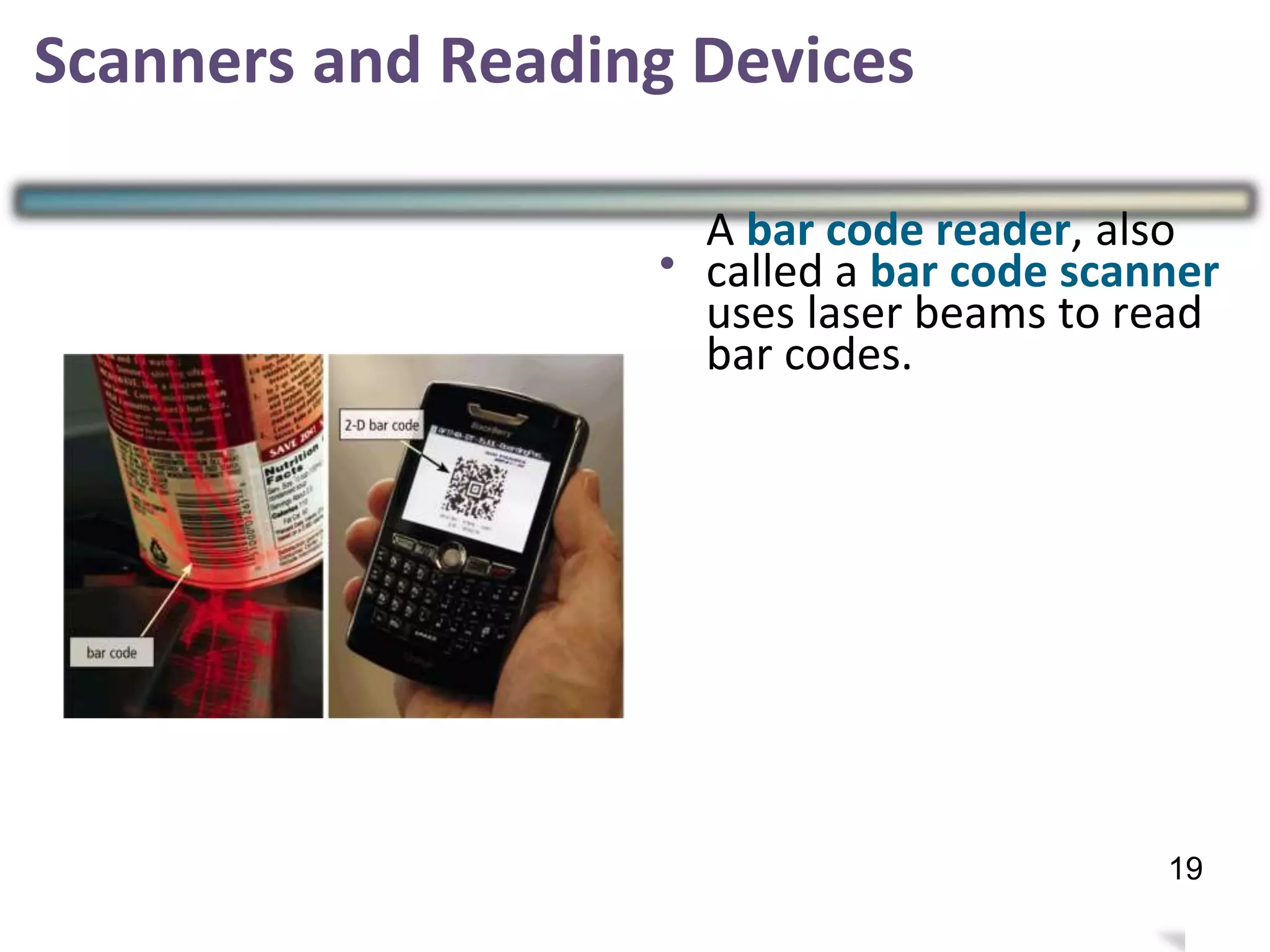 Scanners and Reading Devices
•
A bar code reader, also
called a bar code scanner
uses laser beams to read
bar codes.
22
19
 