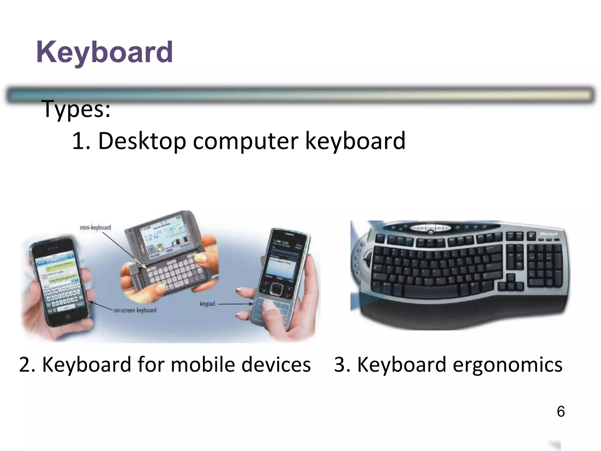 Keyboard
Types:
1. Desktop computer keyboard
2. Keyboard for mobile devices 3. Keyboard ergonomics
9
6
 