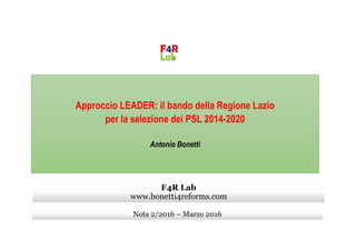Approccio LEADER: il bando della Regione Lazio
per la selezione dei PSL 2014-2020
Antonio Bonetti
Nota 2/2016 – Marzo 2016
F4R Lab
www.bonetti4reforms.com
 