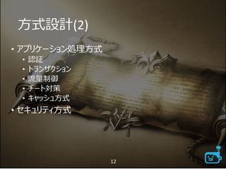 方式設計(2)
• アプリケーション処理方式
• 認証
• トランザクション
• 流量制御
• チート対策
• キャッシュ方式
• セキュリティ方式
12
 