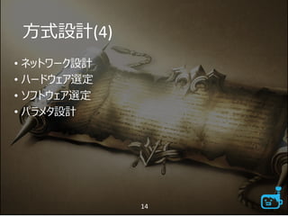 方式設計(4)
• ネットワーク設計
• ハードウェア選定
• ソフトウェア選定
• パラメタ設計
14
 