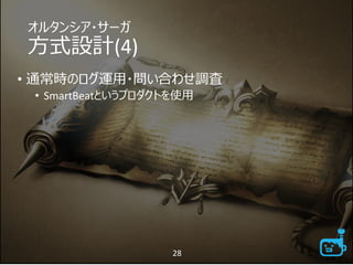 オルタンシア・サーガ
方式設計(4)
• 通常時のログ運用・問い合わせ調査
• SmartBeatというプロダクトを使用
28
 