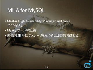 MHA for MySQL
• Master High Availability Manager and tools
for MySQL
• MySQLサーバの監視
• 障害発生時にはスレーブをマスタに自動昇格させる
31
 