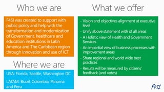 - Vision and objectives alignment at executive
level
- Unify above statement with of all areas
- A Holistic view of Health and
- An impartial view of business processes with
improvement areas
- Share regional and world wide best
practices
- Results will be measured by citizens’
feedback (and votes)
 