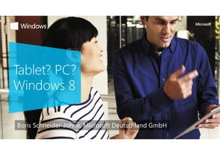 Tablet? PC?
Windows 8

Boris Schneider-Johne, Microsoft Deutschland GmbH
 