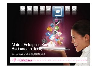 Mobile Enterprise Services.
Business on the fly.
Dr. Henning Dransfeld, 08.02.2013 V0.0
 