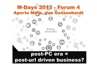 M-Days 2013 - Forum 4
Aperto Move, Jan Gessenhardt


             M-Days
            Stand D23




      post-PC era =
post-url driven business?
 