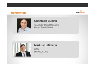 Referenten


             Christoph Bühlen
             Teamleiter Digital Marketing
             Robert Bosch GmbH




             Markus Hüßmann
             CEO
             conVISUAL AG




                                            2
 