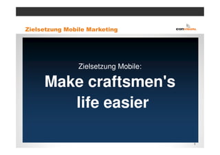 Zielsetzung Mobile Marketing




                Zielsetzung Mobile:

     Make craftsmen's
        life easier

                                      5
 