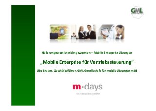 Halb umgesetzt ist nicht gewonnen – Mobile Enterprise Lösungen

  „Mobile Enterprise für Vertriebssteuerung“
Udo Braam, Geschäftsführer, GML Gesellschaft für mobile Lösungen mbH
 