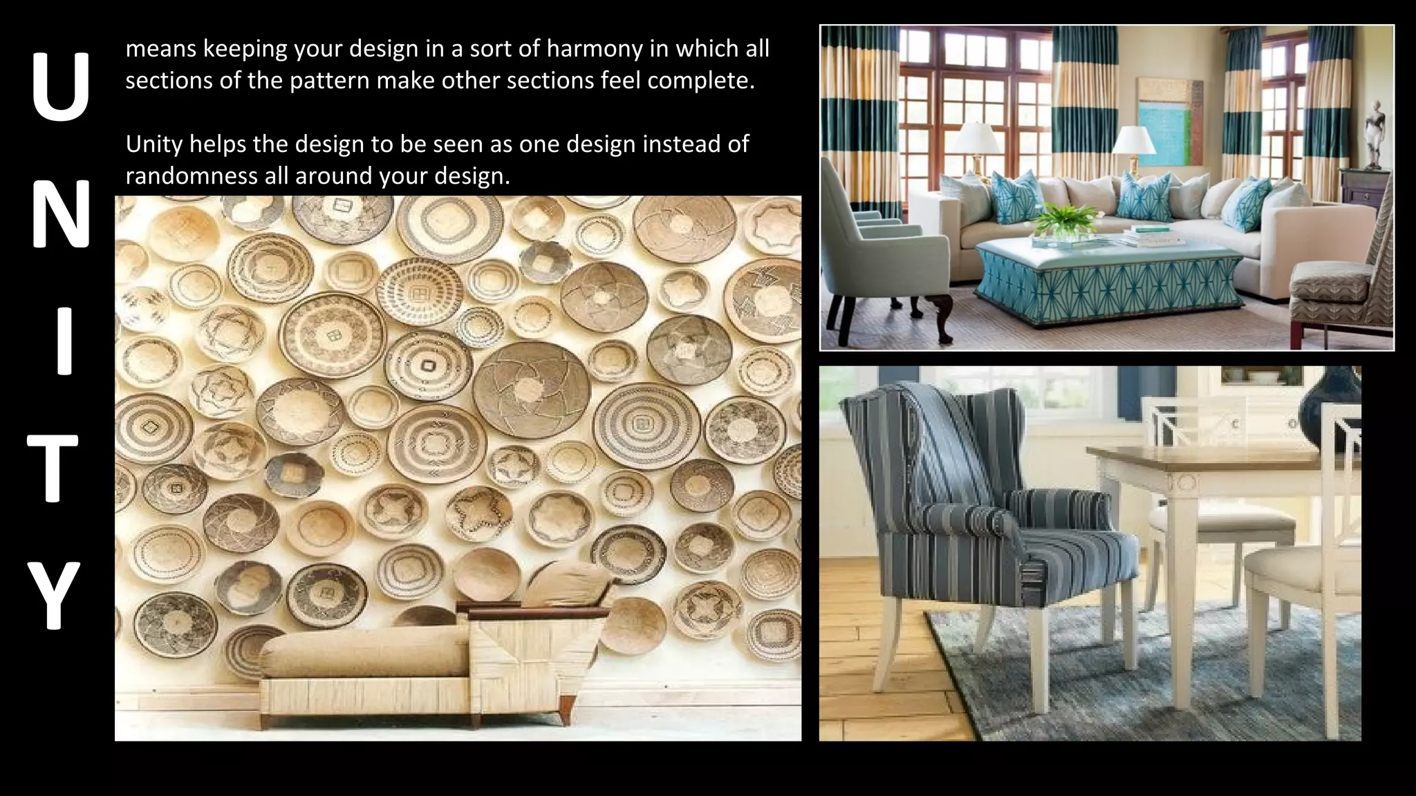 U
N
I
T
Y
means keeping your design in a sort of harmony in which all
sections of the pattern make other sections feel complete.
Unity helps the design to be seen as one design instead of
randomness all around your design.
 
