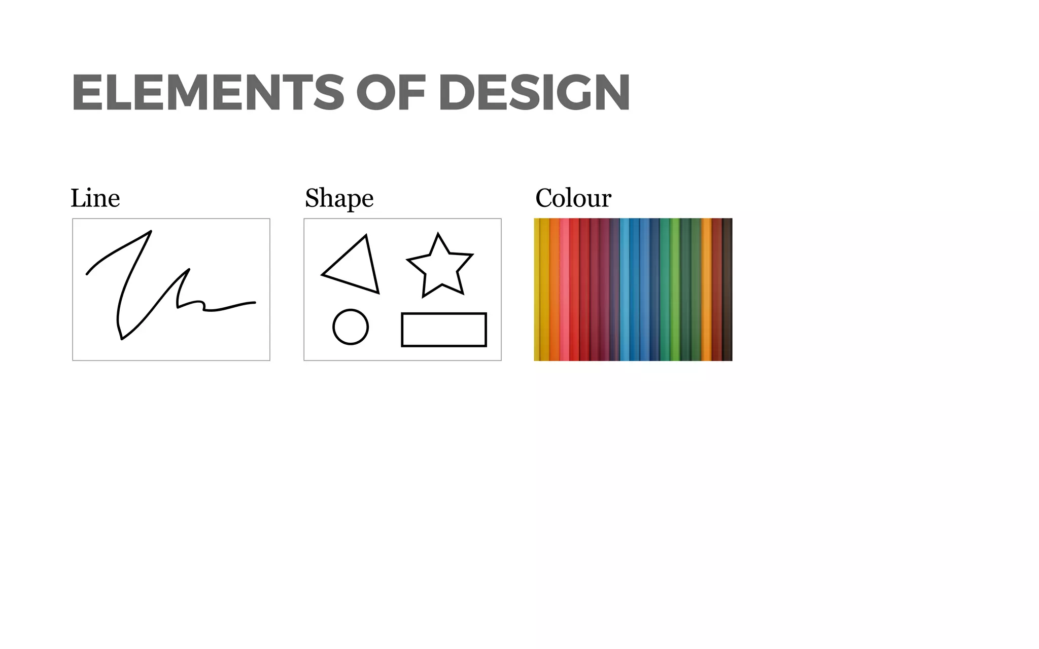 ELEMENTS OF DESIGN
Line Shape Colour
 