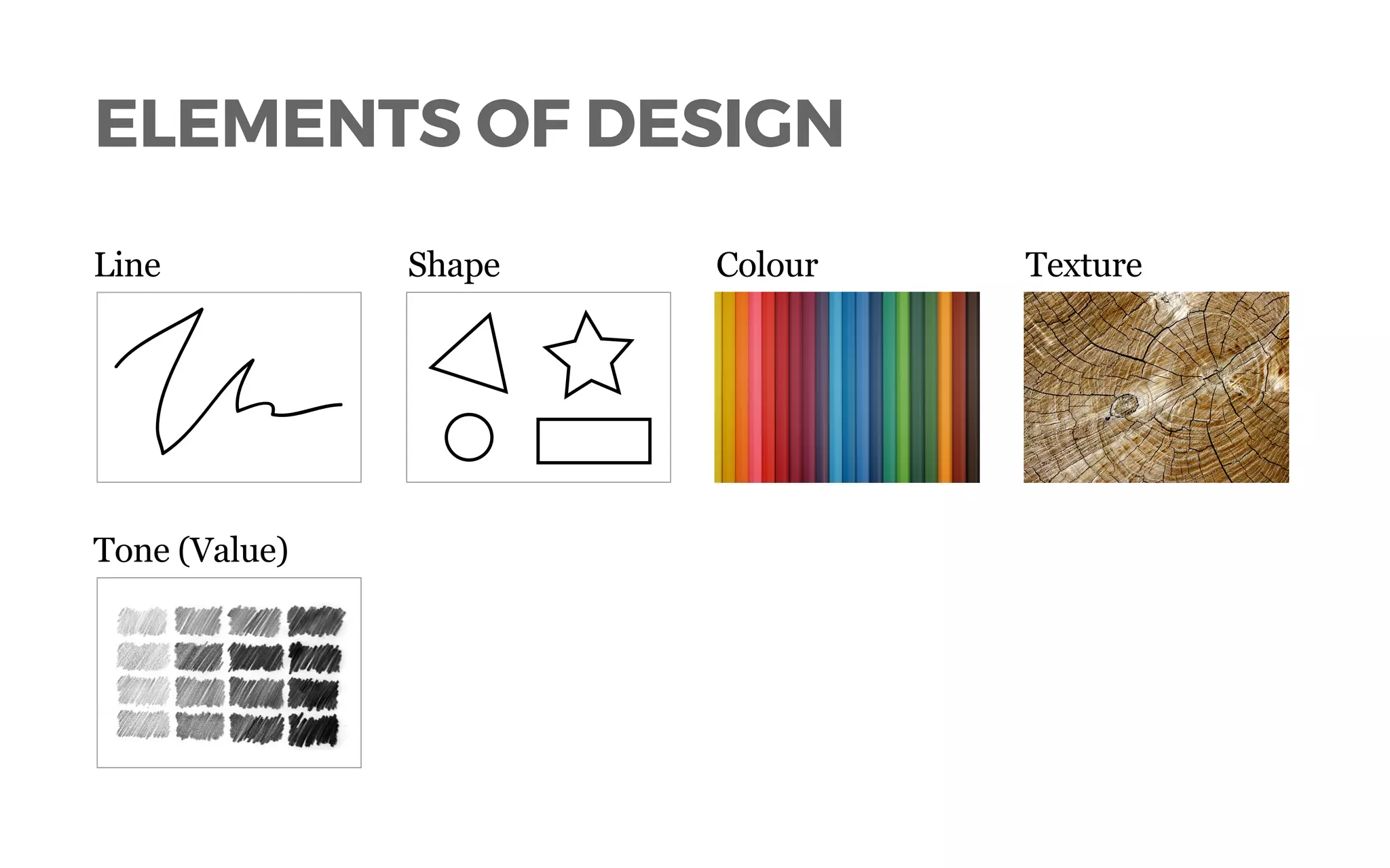 ELEMENTS OF DESIGN
Line Shape Colour Texture
Tone (Value)
 