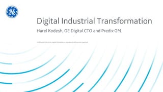 Confidential. Not to be copied, distributed, or reproduced without prior approval.
Digital Industrial Transformation
Harel Kodesh, GE Digital CTO and Predix GM
 