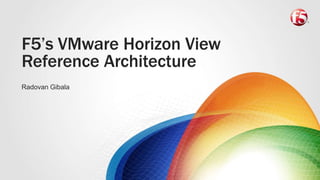F5’s VMware Horizon View 
Reference Architecture 
Radovan Gibala 
 