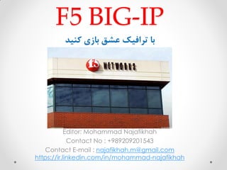 F5 BIG-IP
‫کنید‬ ‫بازی‬ ‫عشق‬ ‫ترافیک‬ ‫با‬
Editor: Mohammad Najafikhah
Contact No : +989209201543
Contact E-mail : najafikhah.m@gmail.com
https://ir.linkedin.com/in/mohammad-najafikhah
 