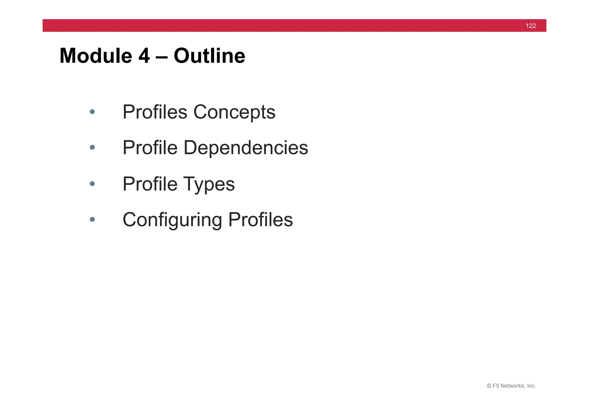 © F5 Networks, Inc.
122
Module 4 – Outline
• Profiles Concepts
• Profile Dependencies
• Profile Types
• Configuring Profiles
 
