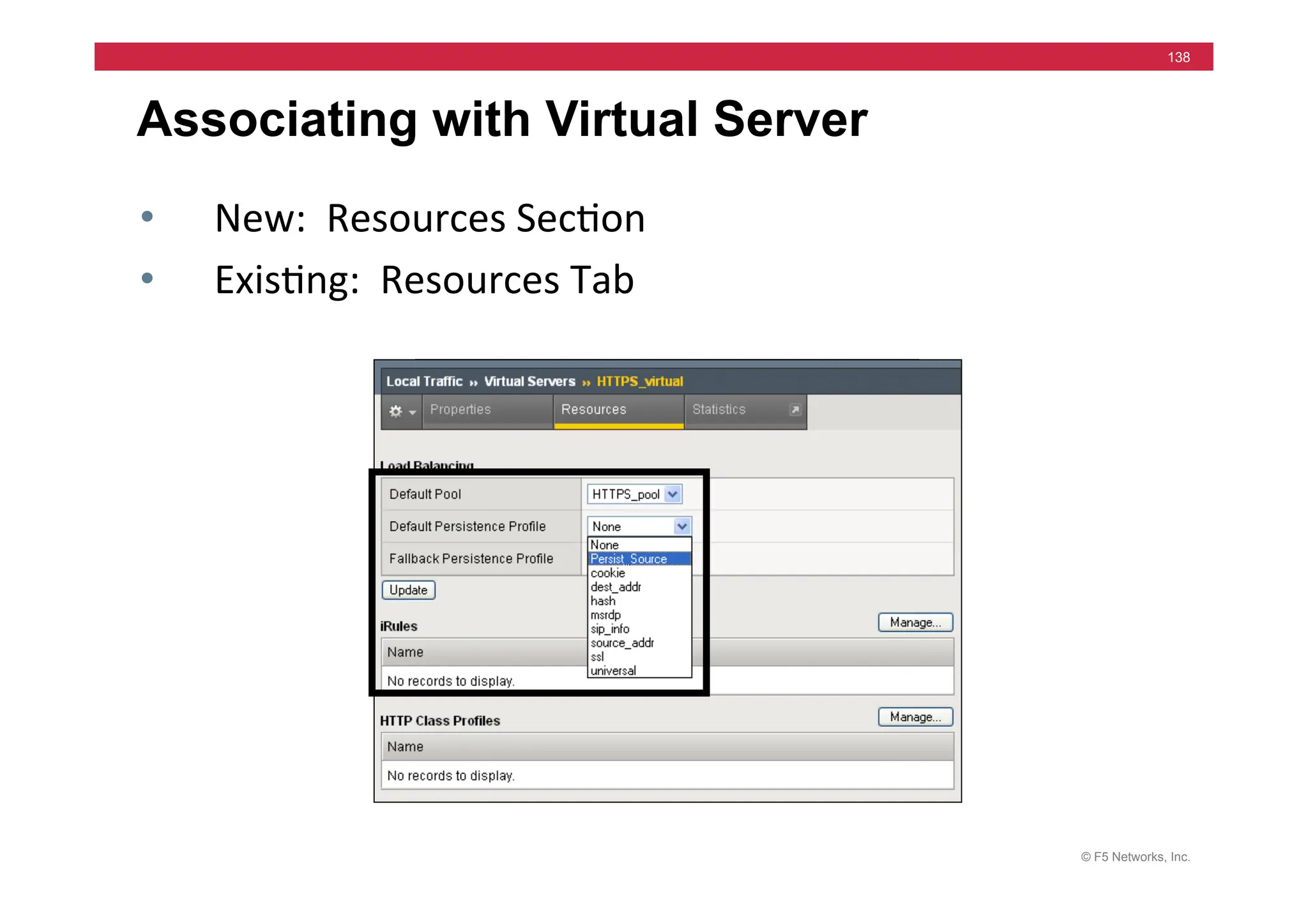 © F5 Networks, Inc.
138
Associating with Virtual Server
• New:	
  	
  Resources	
  Sec=on	
  
• Exis=ng:	
  	
  Resources	
  Tab	
  
 