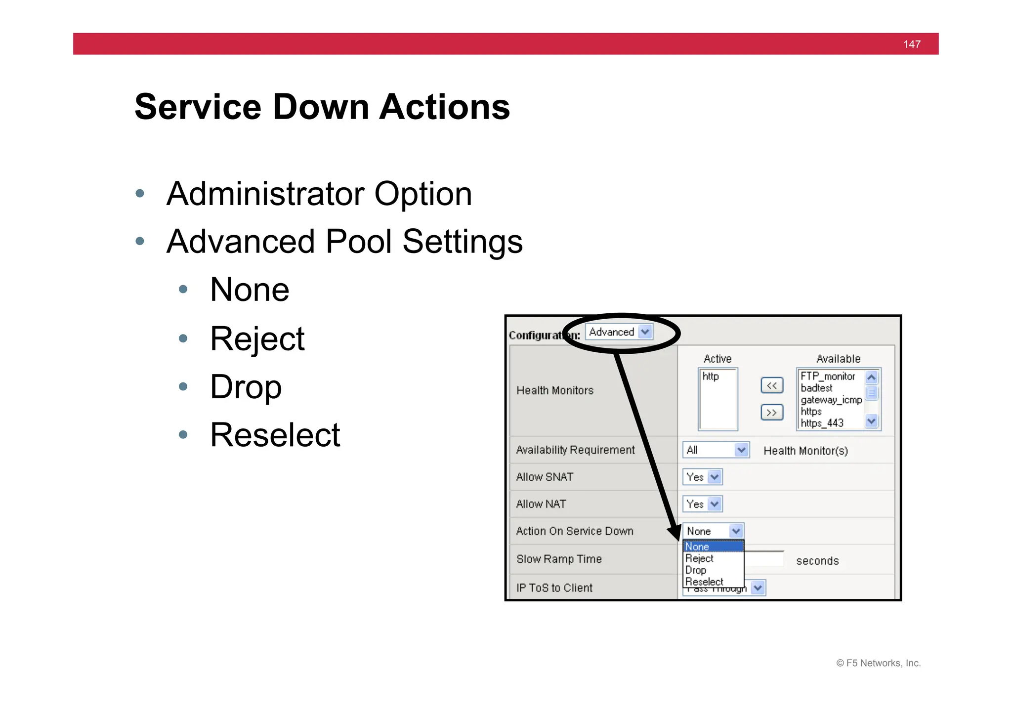 © F5 Networks, Inc.
147
Service Down Actions
• Administrator Option
• Advanced Pool Settings
• None
• Reject
• Drop
• Reselect
 
