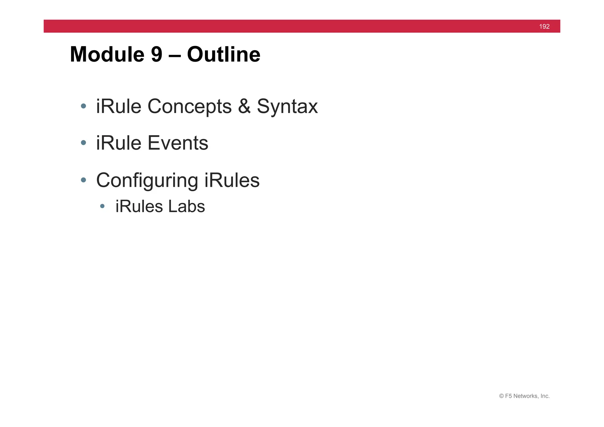© F5 Networks, Inc.
192
• iRule Concepts & Syntax
• iRule Events
• Configuring iRules
• iRules Labs
Module 9 – Outline
 