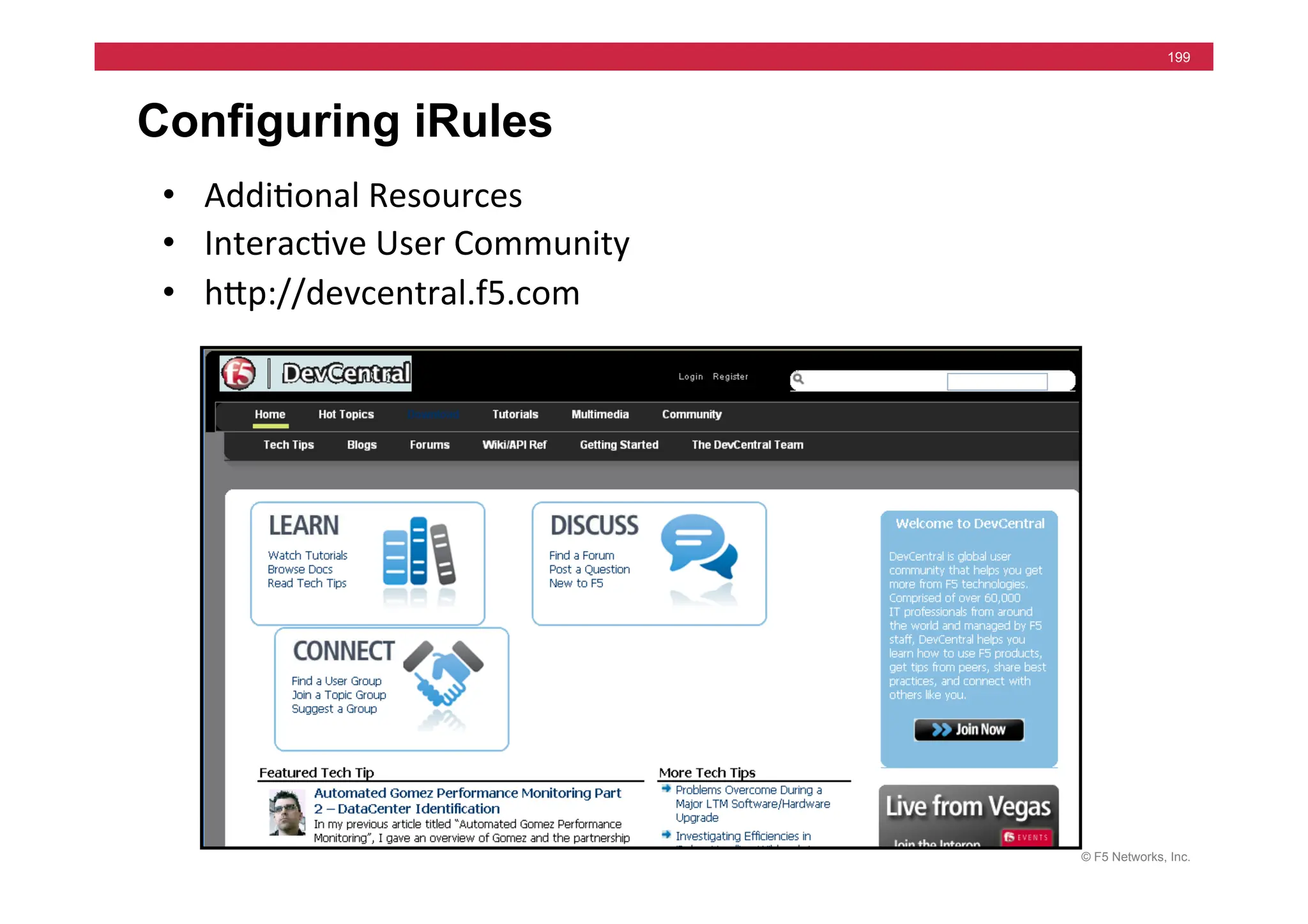 © F5 Networks, Inc.
199
Configuring iRules
• Addi=onal	
  Resources	
  
• Interac=ve	
  User	
  Community	
  
• hjp://devcentral.f5.com	
  
 