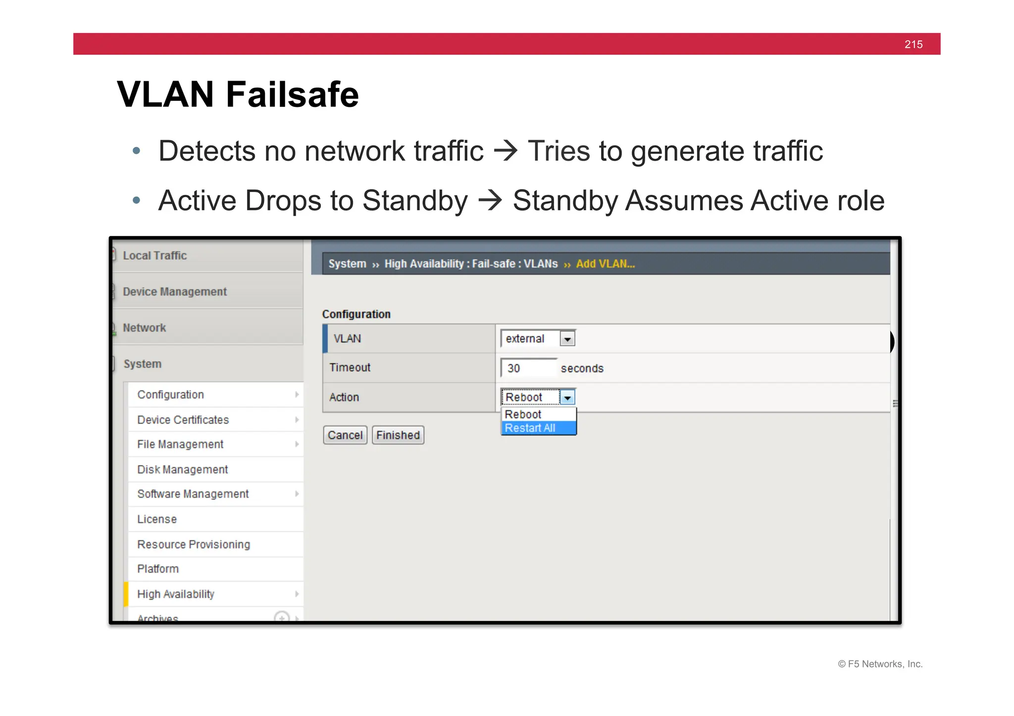 © F5 Networks, Inc.
215
VLAN Failsafe
• Detects no network traffic à Tries to generate traffic
• Active Drops to Standby à Standby Assumes Active role
 