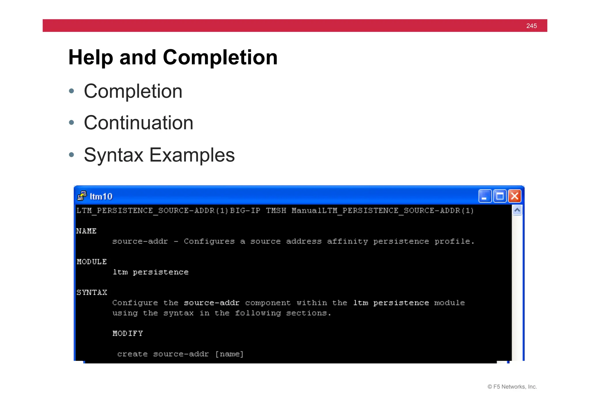 © F5 Networks, Inc.
245
Help and Completion
• Completion
• Continuation
• Syntax Examples
Space	
  and	
  Tab	
  
 