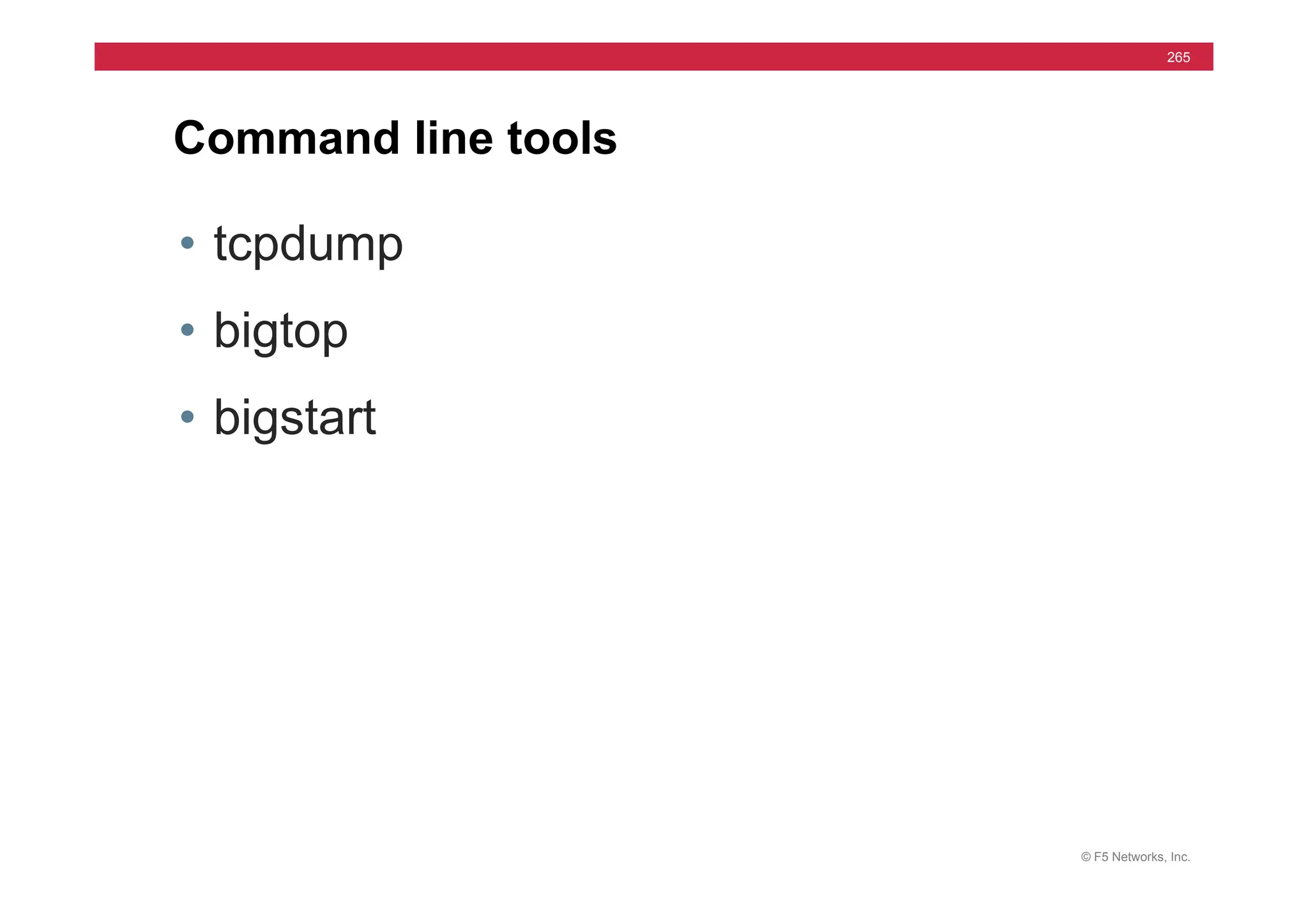 © F5 Networks, Inc.
265
Command line tools
• tcpdump
• bigtop
• bigstart
 
